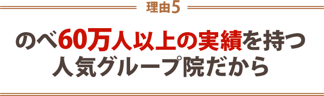 ５．のべ60万人以上の実績を持つ4人気グループ院だから